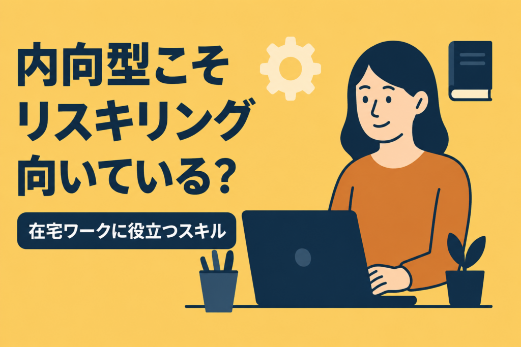 内向的な人こそ「リスキリング」が向いている？在宅ワークスキルの極意