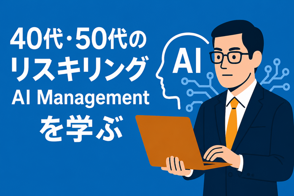 40代・50代のリスキリング。管理職こそ「AIマネジメント」を学ぶべき時代