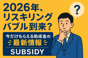 2026年、リスキリングバブル到来？今だけもらえる助成金の最新情報