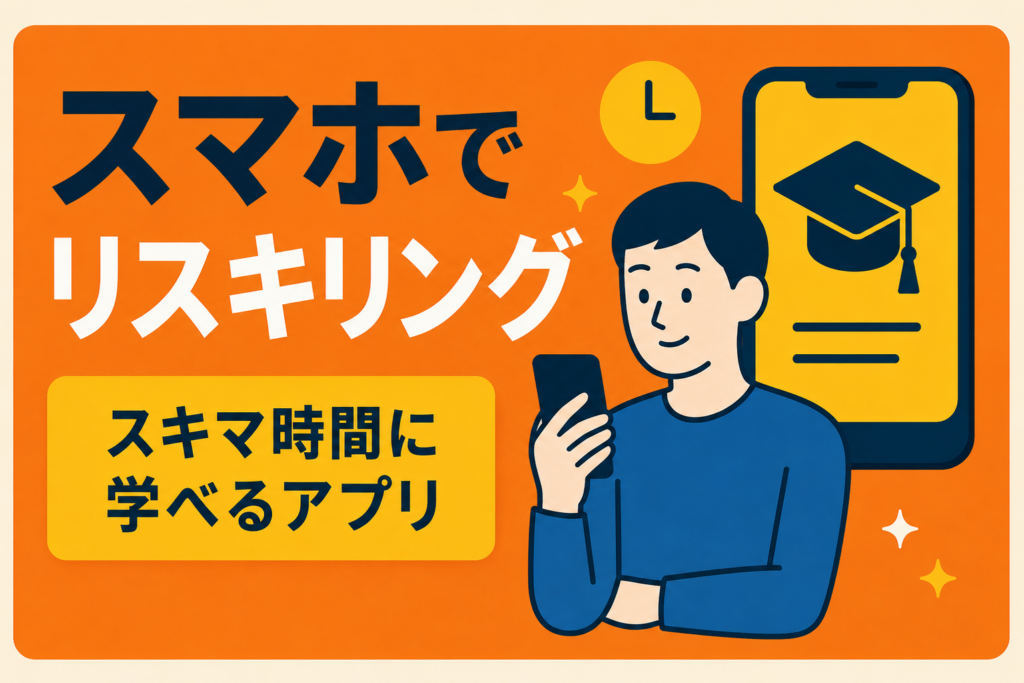 スマホ1つでリスキリング。隙間時間で資格・スキルを習得するアプリ活用法