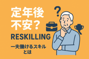 「定年後が不安」なシニア層のリスキリング。一生働けるスキルセットとは